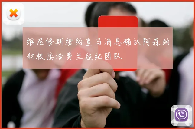 维尼修斯续约皇马消息确认阿森纳积极接洽费兰经纪团队